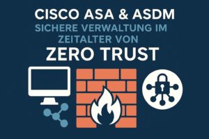 Cisco ASA & ASDM: Sichere Verwaltung im Zeitalter von Zero Trust